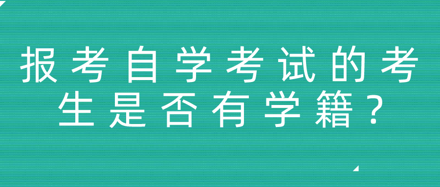 报考自学考试的考生是否有学籍? 报考自学考试的考生是否有学籍?