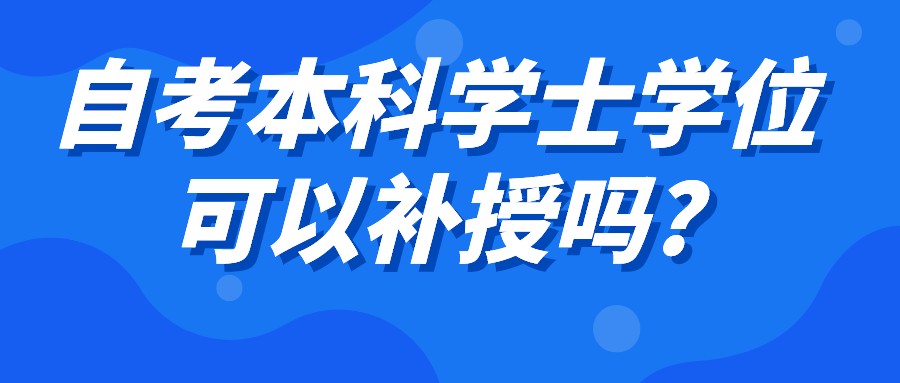 自考本科学士学位可以补授吗? 自考本科学士学位可以补授吗?