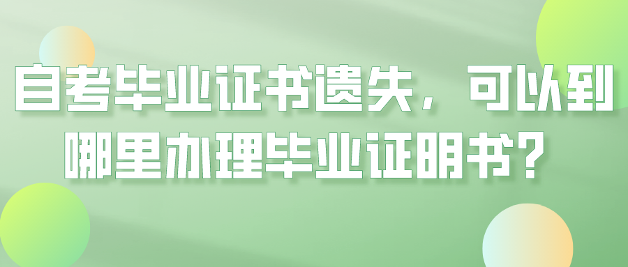自考毕业证书遗失，可以到哪里办理毕业证明书？