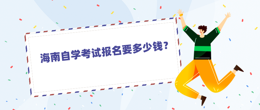 海南自学考试报名要多少钱? 海南自学考试报名要多少钱?