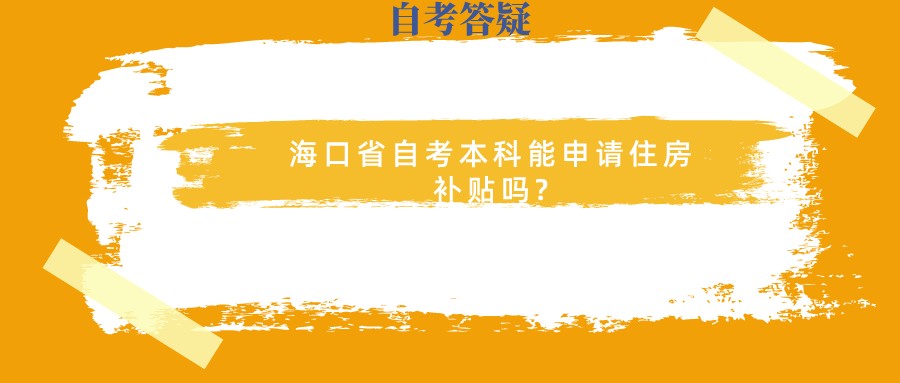 海口省自考本科能申请住房补贴吗? 海口省自考本科能申请住房补贴吗?