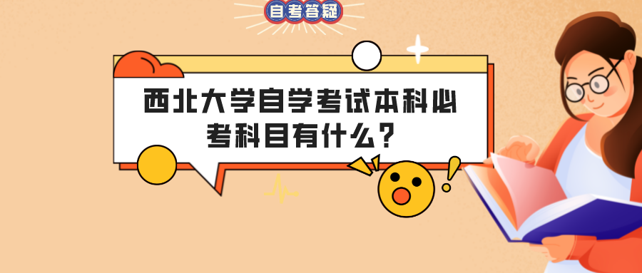 西北大学自学考试本科必考科目有什么? 西北大学自学考试本科必考科目有什么?