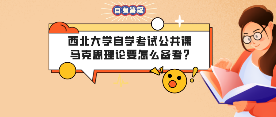 西北大学自学考试公共课马克思理论要怎么备考? 西北大学自学考试公共课马克思理论要怎么备考?