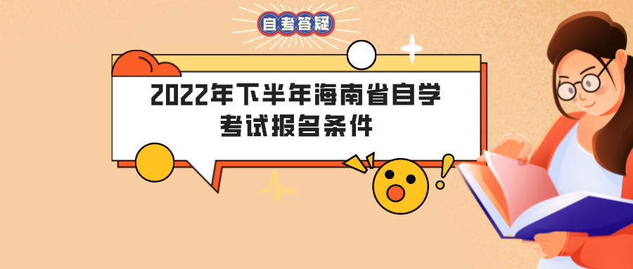 2022年下半年海南省自学考试报名条件 2022年下半年海南省自学考试报名条件