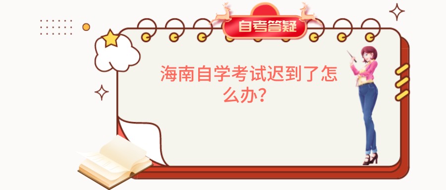 海南自学考试迟到了怎么办？