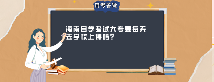 海南自学考试大专要每天去学校上课吗?