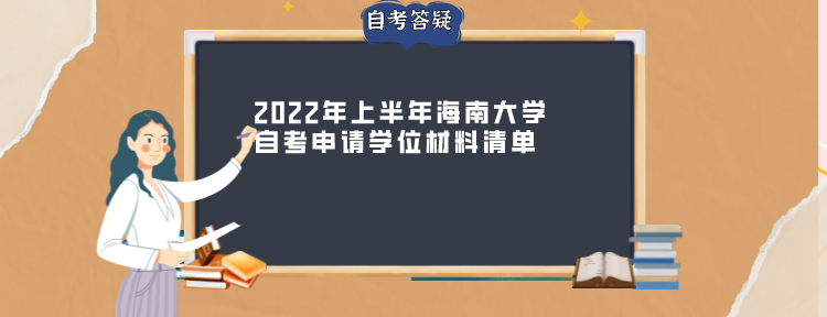 2022年上半年海南大学自考申请学位材料清单 2022年上半年海南大学自考申请学位材料清单