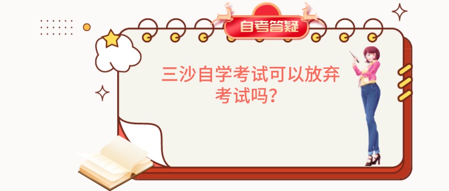 三沙自学考试可以放弃考试吗? 三沙自学考试可以放弃考试吗?