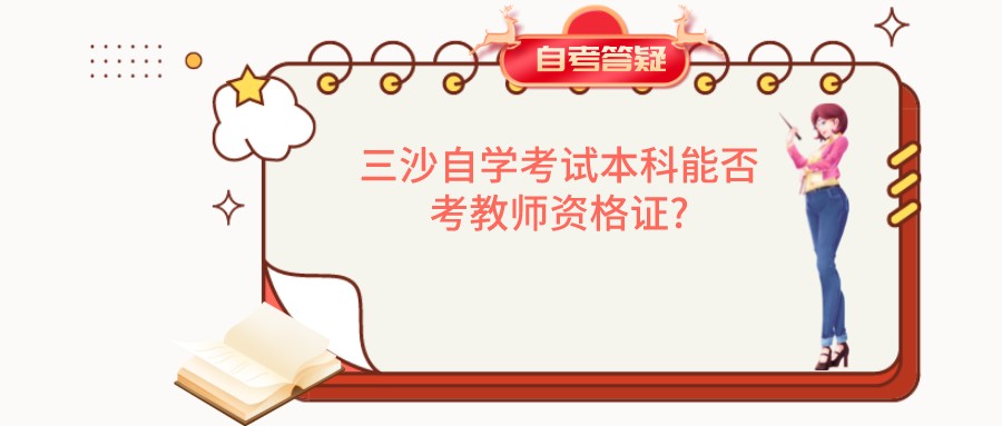三沙自学考试本科能否考教师资格证? 三沙自学考试本科能否考教师资格证?