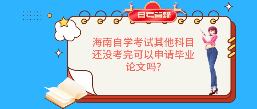 海南自学考试其他科目还没考完可以申请毕业论文吗? 海南自学考试其他科目还没考完可以申请毕业论文吗?