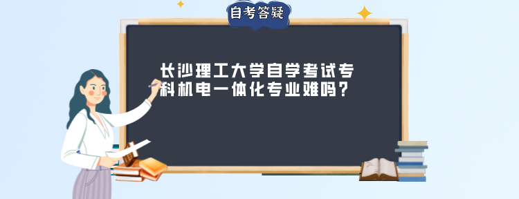 长沙理工大学自学考试专科机电一体化专业难吗? 长沙理工大学自学考试专科机电一体化专业难吗?
