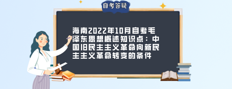 海南2022年10月自考毛泽东思想概述知识点:中国旧民主主义革命向新民主主义革命转变的条件 海南2022年10月自考毛泽东思想概述知识点:中国旧民主主义革命向新民主主义革命转变的条件