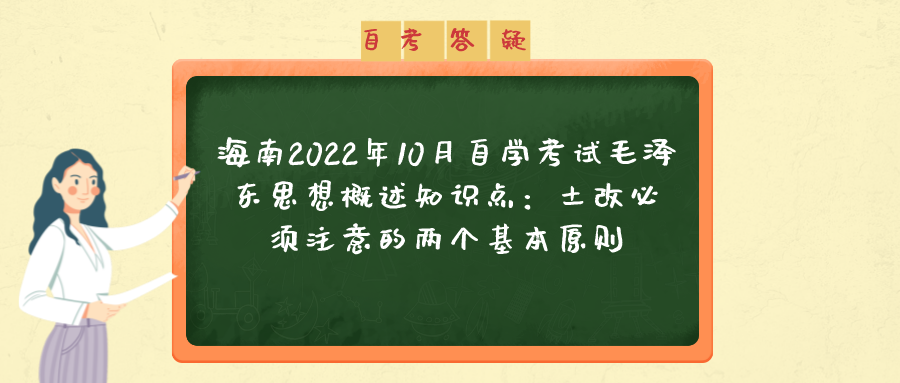 海南2022年10月自学考试毛泽东思想概述知识点：土改必须注意的两个基本原则