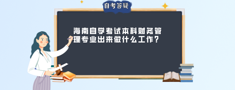 海南自学考试本科财务管理专业出来做什么工作?