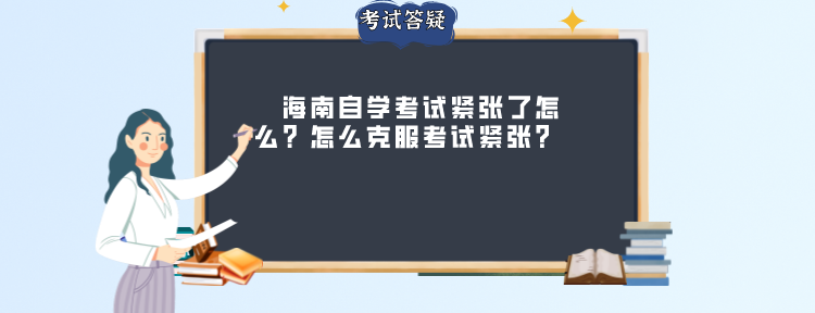 　海南自学考试紧张了怎么？怎么克服考试紧张?