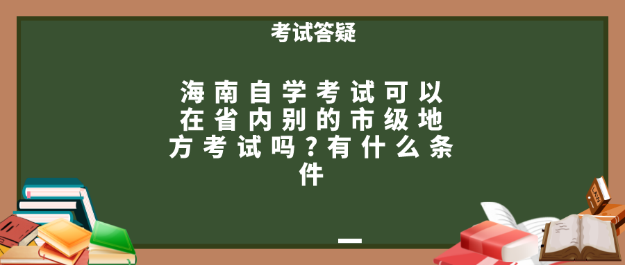 海南自学考试可以在省内别的市级地方考试吗?有什么条件