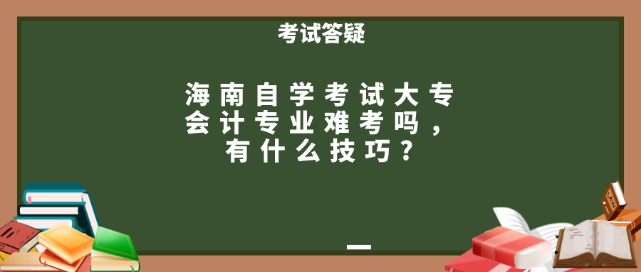 海南自学考试大专会计专业难考吗，有什么技巧?