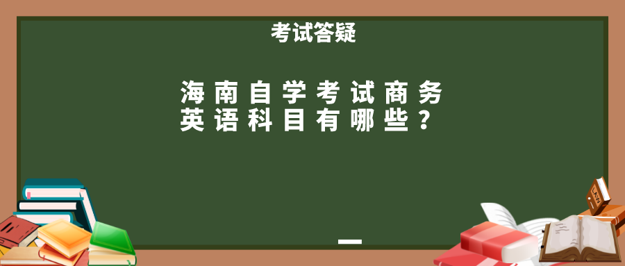 海南自学考试商务英语科目有哪些？