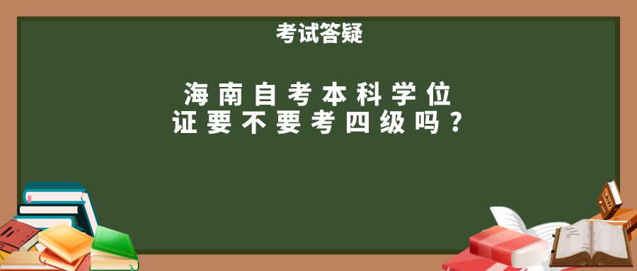 海南自考本科学位证要不要考四级吗?