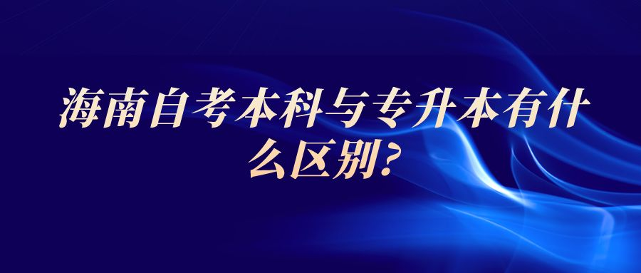 海南自考本科与专升本有什么区别?