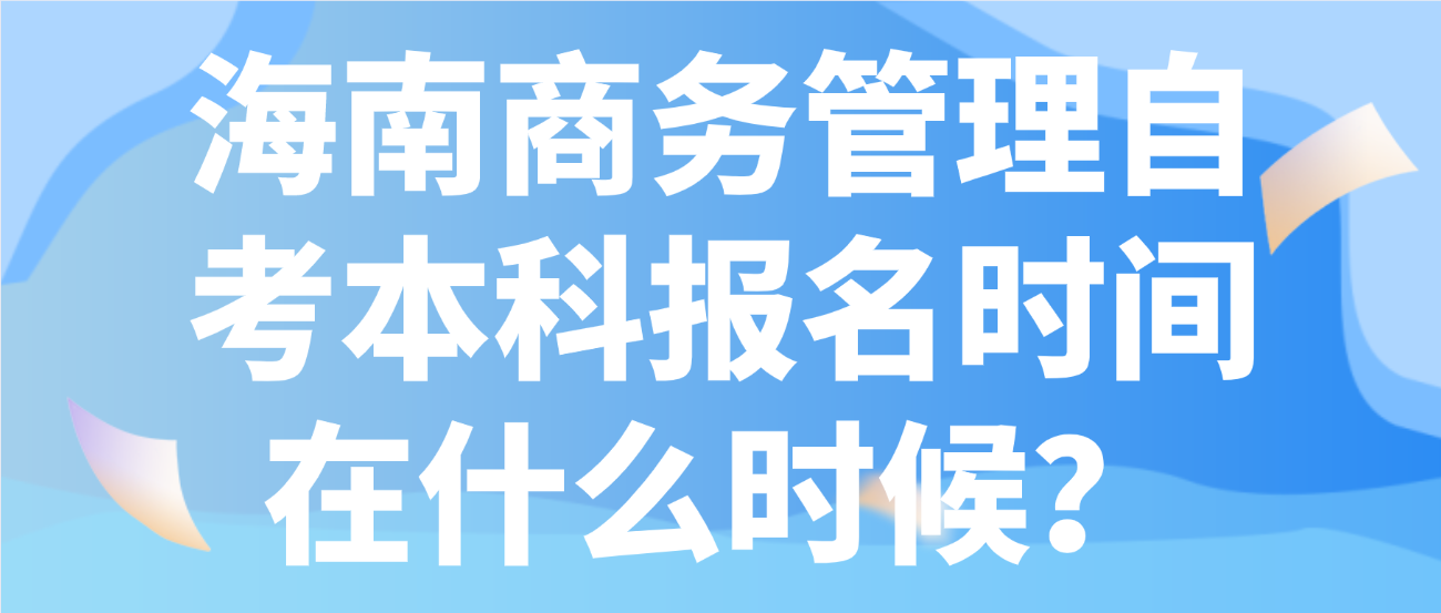 海南商务管理自考本科报名时间在什么时候？