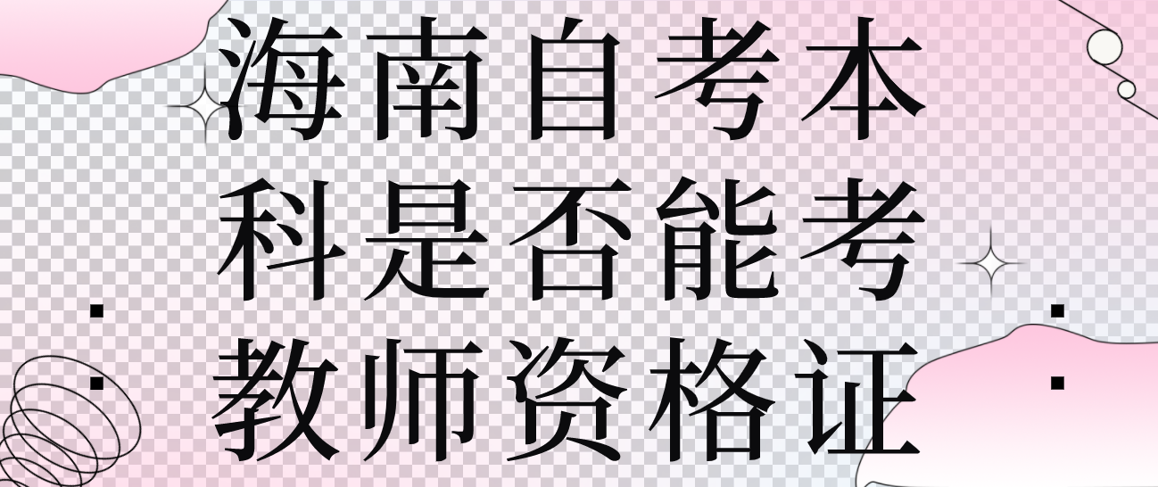 海南自考本科是否能考教师资格证 海南自考本科是否能考教师资格证