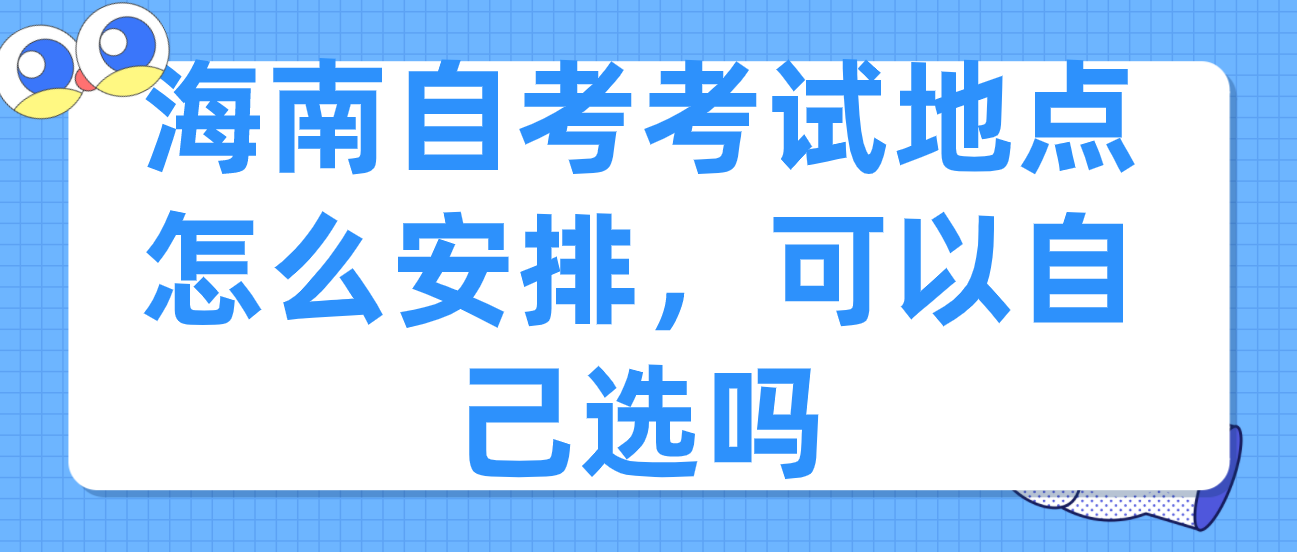 海南自考考试地点怎么安排，可以自己选吗