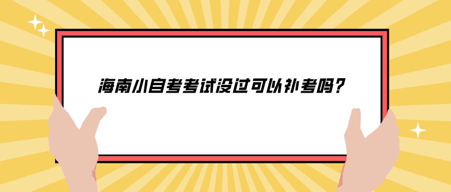 海南小自考考试没过可以补考吗？