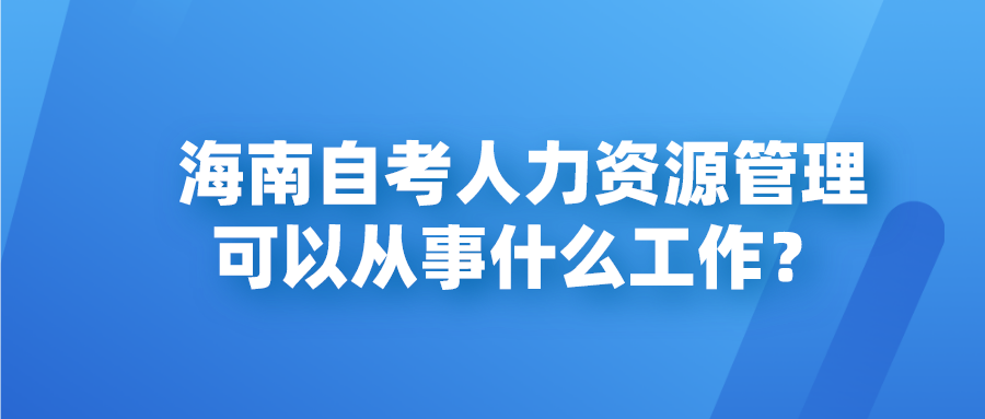 海南自考人力资源管理可以从事什么工作？