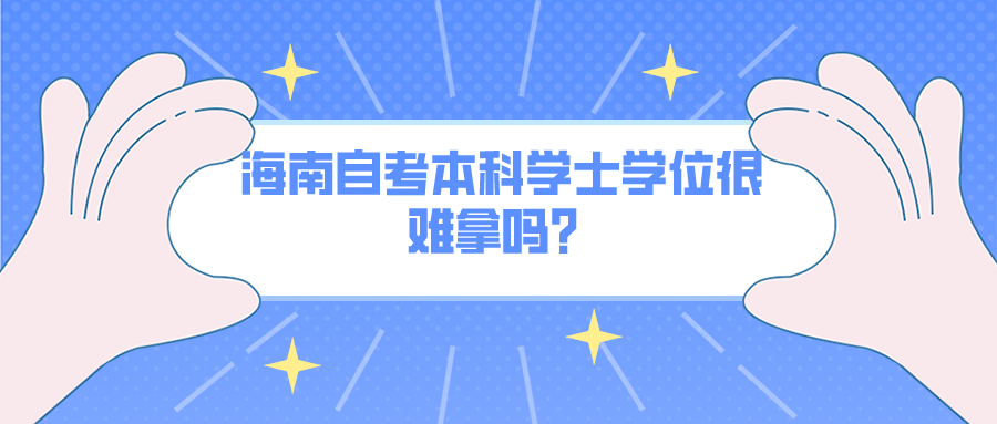 海南自考本科学士学位很难拿吗？