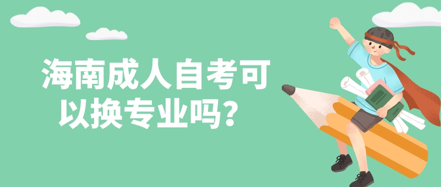 海南成人自考可以换专业吗? 海南成人自考可以换专业吗?