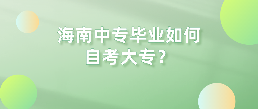 海南中专毕业如何自考大专? 海南中专毕业如何自考大专?