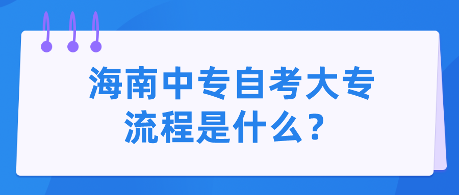 海南中专自考大专流程是什么? 海南中专自考大专流程是什么?
