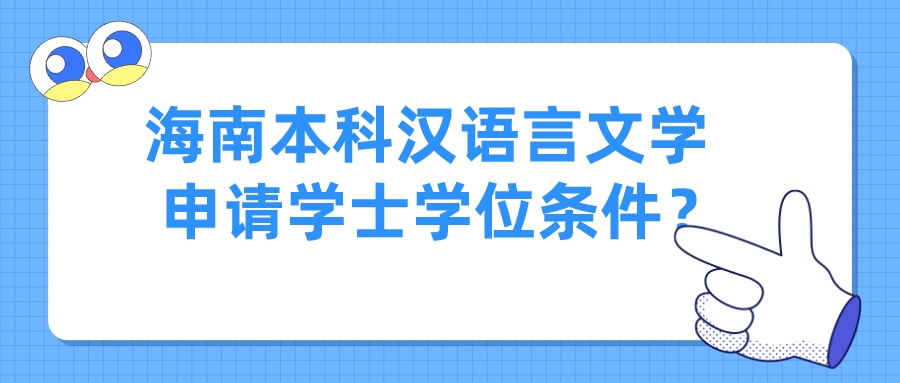 海南本科汉语言文学申请学士学位条件? 海南本科汉语言文学申请学士学位条件?