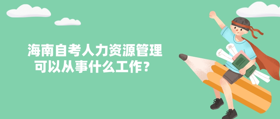 海南自考人力资源管理可以从事什么工作? 海南自考人力资源管理可以从事什么工作?