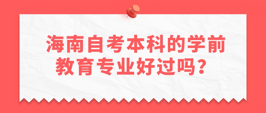 海南自考本科的学前教育专业好过吗? 海南自考本科的学前教育专业好过吗?