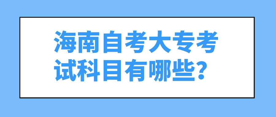 海南自考大专考试科目有哪些？