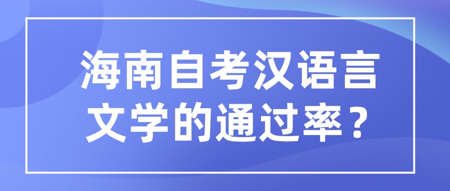 海南自考汉语言文学的通过率？
