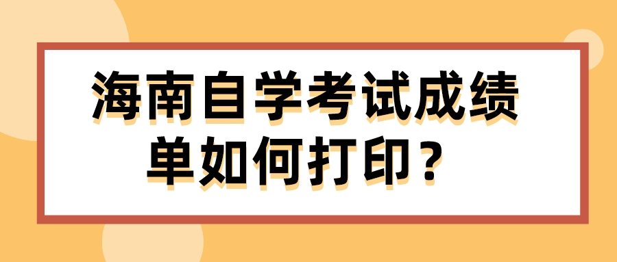 海南自学考试成绩单如何打印？