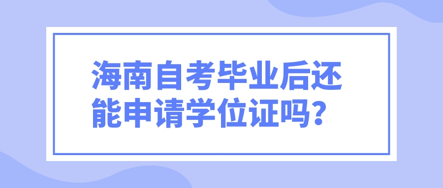 海南自考毕业后还能申请学位证吗？