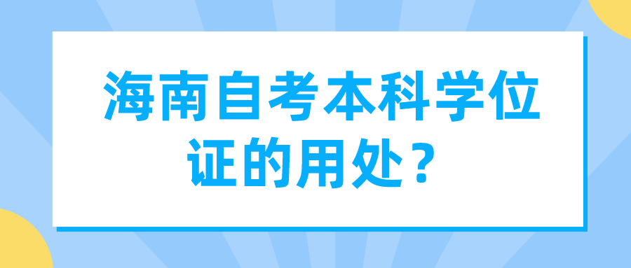 海南自考本科学位证的用处? 海南自考本科学位证的用处?