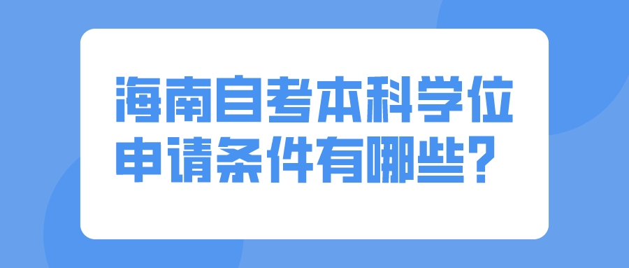 海南自考本科学位申请条件有哪些？
