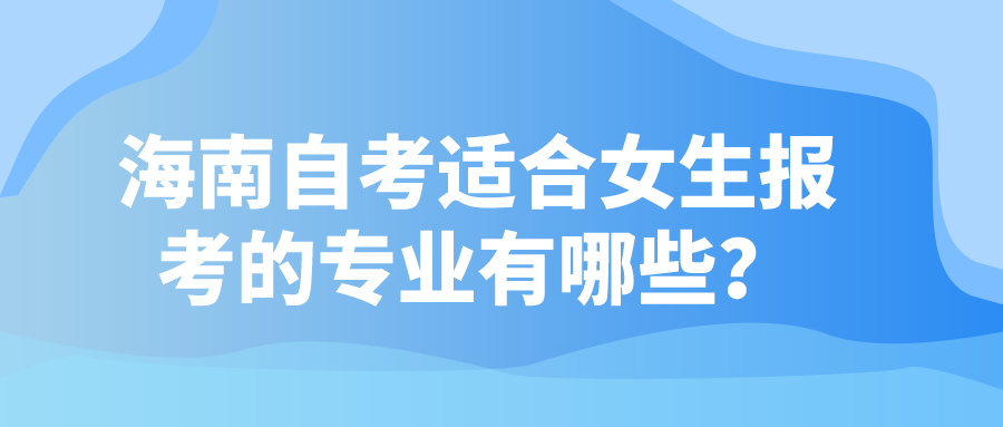 海南自考适合女生报考的专业有哪些？