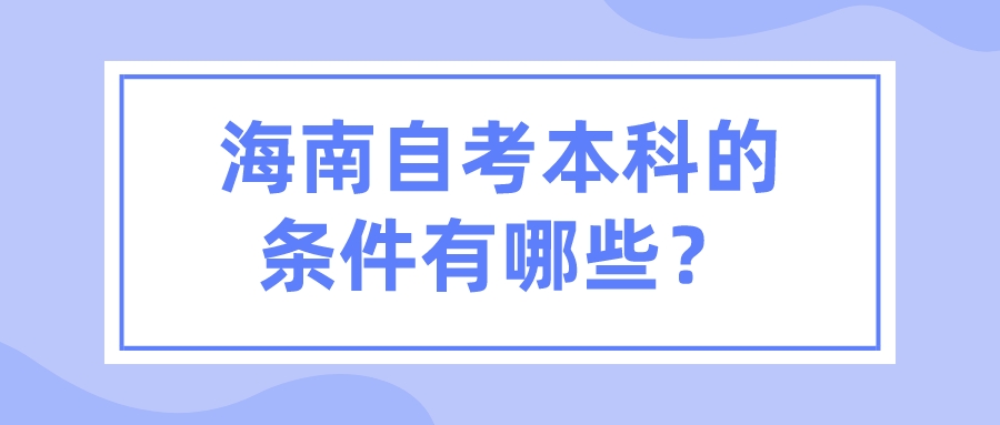 海南自考本科的条件有哪些？