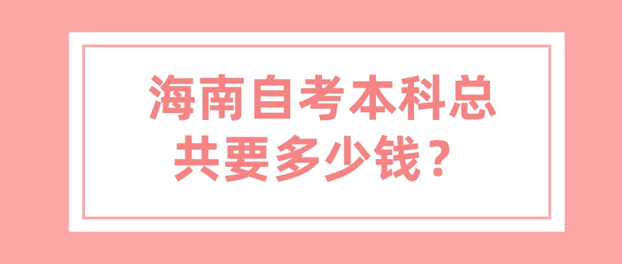 海南自考本科总共要多少钱？