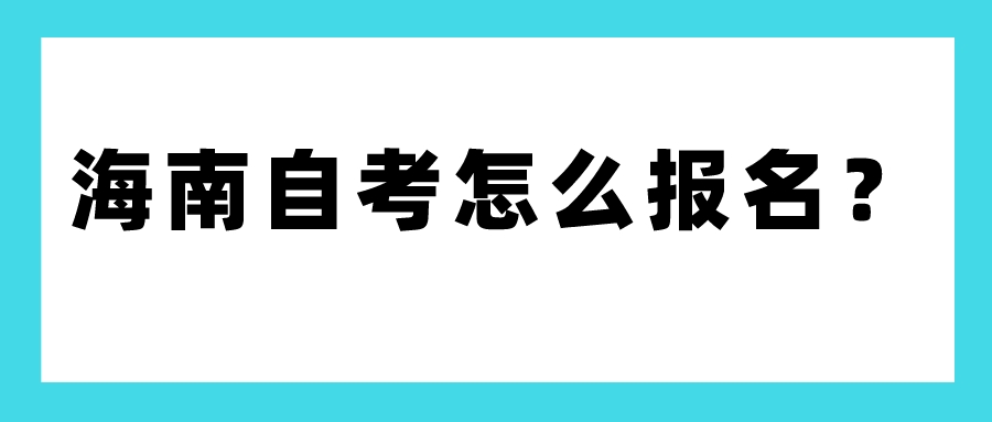 海南自考怎么报名? 海南自考怎么报名?