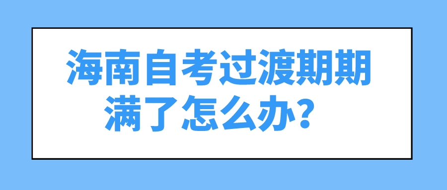 海南自考过渡期期满了怎么办？