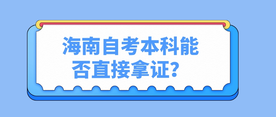 海南自考本科能否直接拿证? 海南自考本科能否直接拿证?