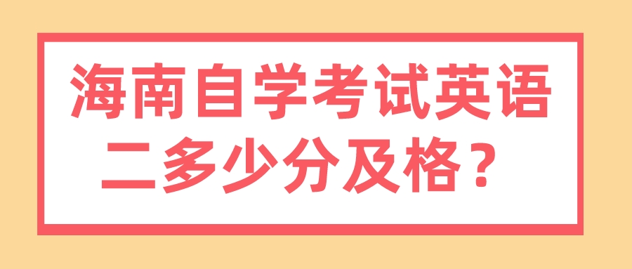 海南自学考试英语二多少分及格? 海南自学考试英语二多少分及格?