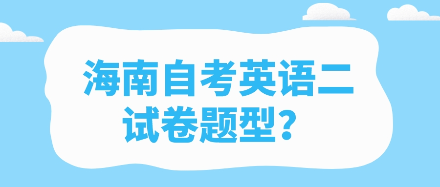 海南自考英语二试卷题型? 海南自考英语二试卷题型?